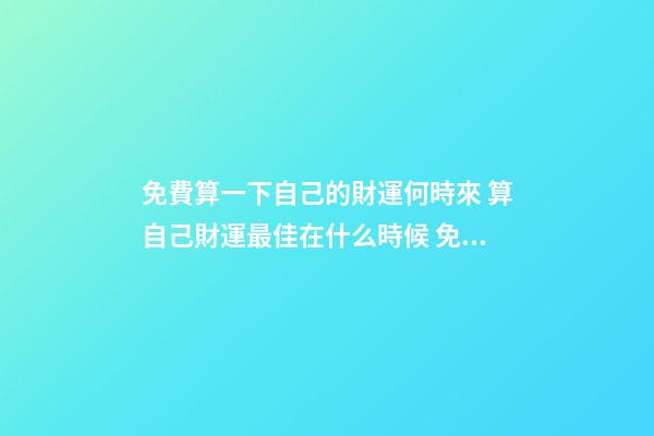 免費算一下自己的財運何時來 算自己財運最佳在什么時候 免費測算一生財富運勢 免費生辰八字算一生財富-第1張-觀點-玄機派